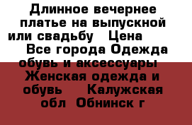 Длинное вечернее платье на выпускной или свадьбу › Цена ­ 9 000 - Все города Одежда, обувь и аксессуары » Женская одежда и обувь   . Калужская обл.,Обнинск г.